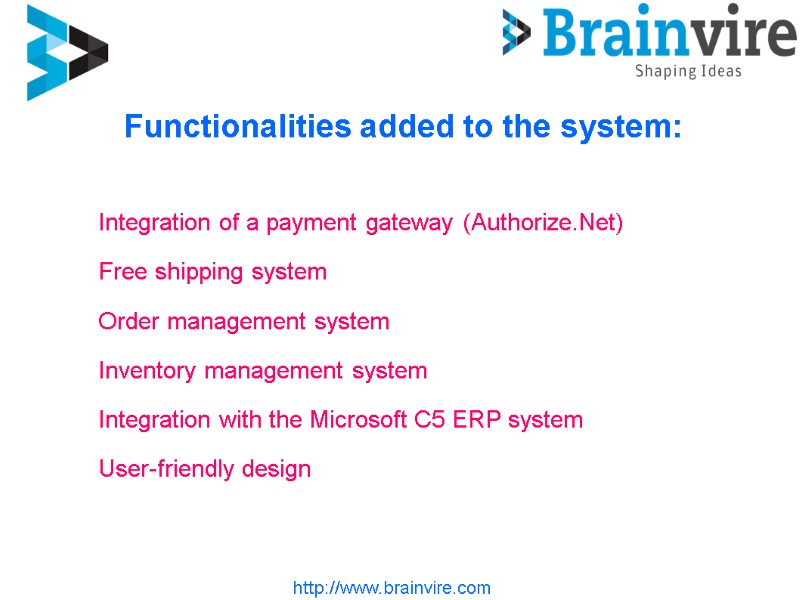 Functionalities added to the system: http://www.brainvire.com Integration of a payment gateway (Authorize.Net) Free shipping